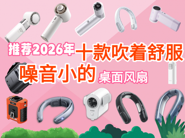 2026迷你电风扇哪个品牌好?推荐十款吹着舒服噪音小的桌面风扇