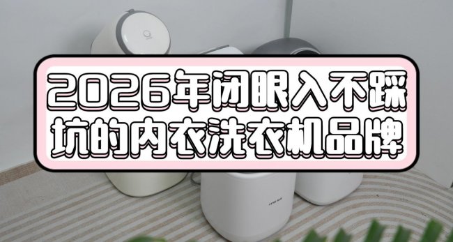 618要买什么?盘点2026年闭眼入不踩坑的内衣洗衣机品牌!海尔、希亦、小米等十款王者级别的内衣洗衣机