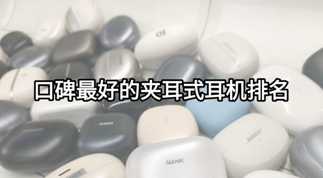 口碑最好的夹耳式耳机是哪款?口碑最好的夹耳式耳机排名