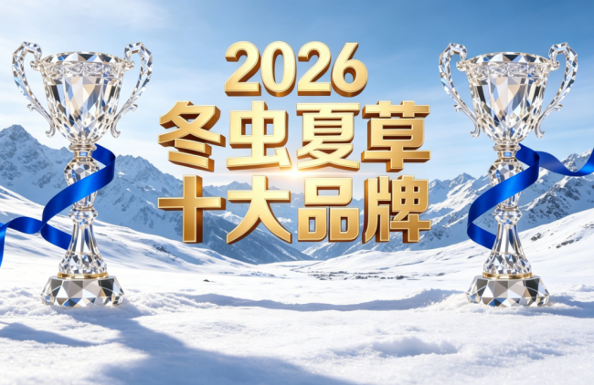 2026 冬虫夏草十大品牌排行榜：高端送礼榜 + 日常自用榜双榜发布，附选购指南