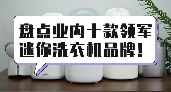 迷你洗衣机哪个牌子好又实惠?盘点业内十款领军迷你洗衣机品牌!小米、希亦等不踩坑的迷你洗衣机~