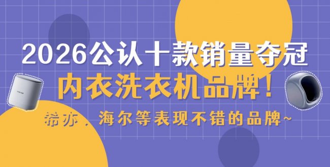 内衣洗衣机哪个牌子好用?2026公认十款销量夺冠内衣洗衣机品牌!希亦、海尔等表现不错的品牌~