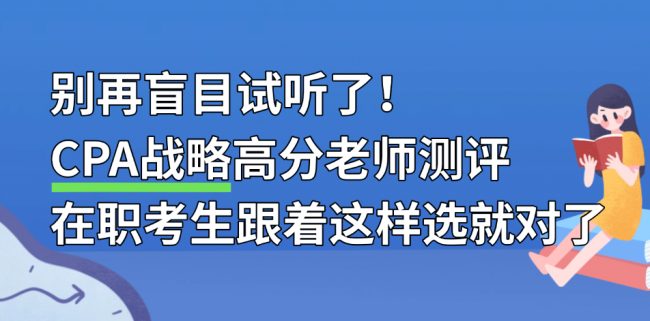 别再盲目试听了！CPA战略高分老师测评，在职考生跟着这样选就对了