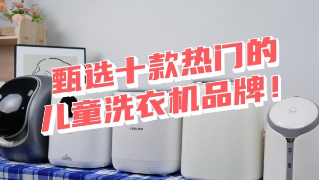 儿童洗衣机哪个品牌比较好?甄选十款热门的儿童洗衣机品牌!希亦、海尔、小天鹅等清洁强的品牌~
