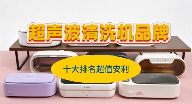 超声波清洗机品牌十大排名超值安利!最建议买哪个牌子的好?