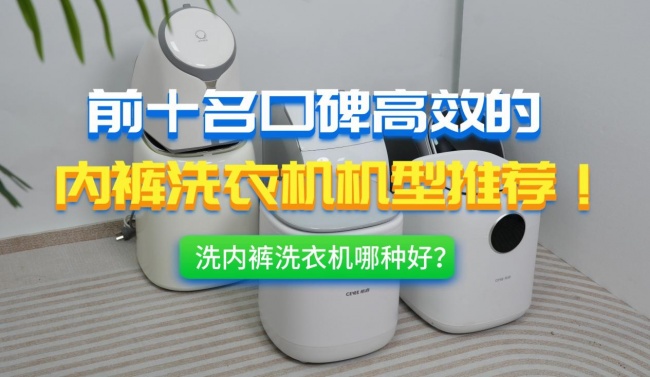 洗内裤洗衣机哪种好？全自动内衣洗衣机什么牌子好？前十名口碑高效的内裤洗衣机机型推荐！