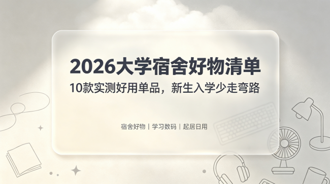 2026大学宿舍好物清单|10款实测好用单品,新生入学少走弯路
