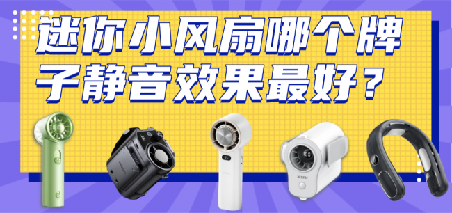 迷你小风扇哪个牌子静音效果最好?盘点2026年最静音的十款迷你风扇