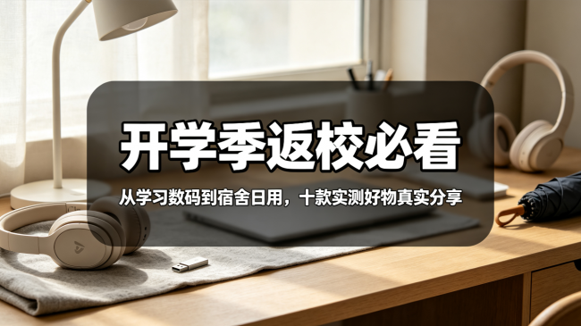 开学季返校必看｜从学习数码到宿舍日用，十款实测好物真实分享