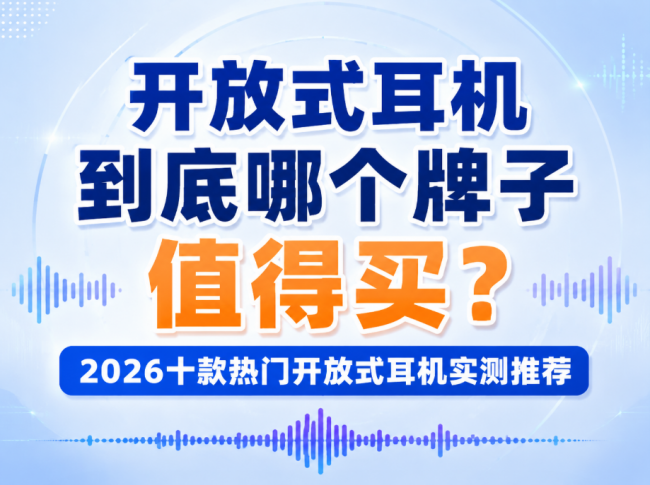开放式耳机到底哪个牌子值得买?2026十款热门开放式耳机实测推荐