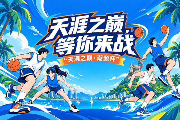 “天涯之巅・潮源杯”三人篮球公开赛来袭，全城篮球高手集结就位