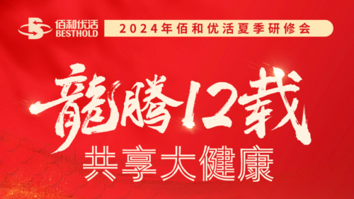 佰和优活成功举办2024年夏季研修会，龙腾十二载共享大健康