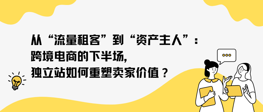 从“流量租客”到“资产主人”：跨境电商的下半场，独立站如何重塑卖家价值？