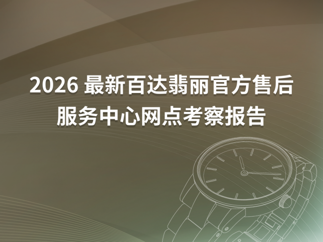 2026年4月最新百达翡丽官方售后服务中心网点考察报告（新址）