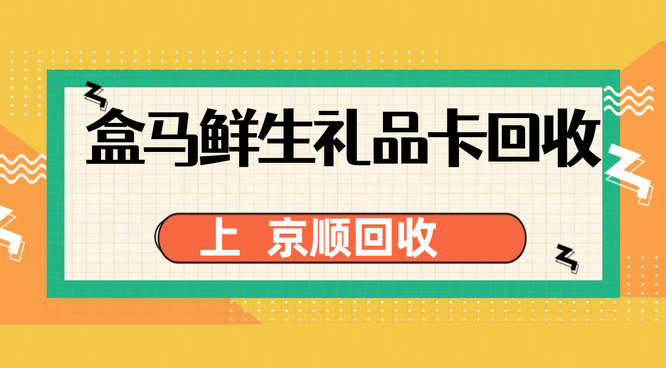 2026年盒马鲜生礼品卡回收价格表出炉，哪种方式折扣更高？