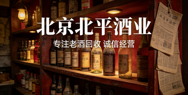 家中闲置名酒回收渠道怎么选更靠谱？2026北京权威老酒回收门店实测排行榜