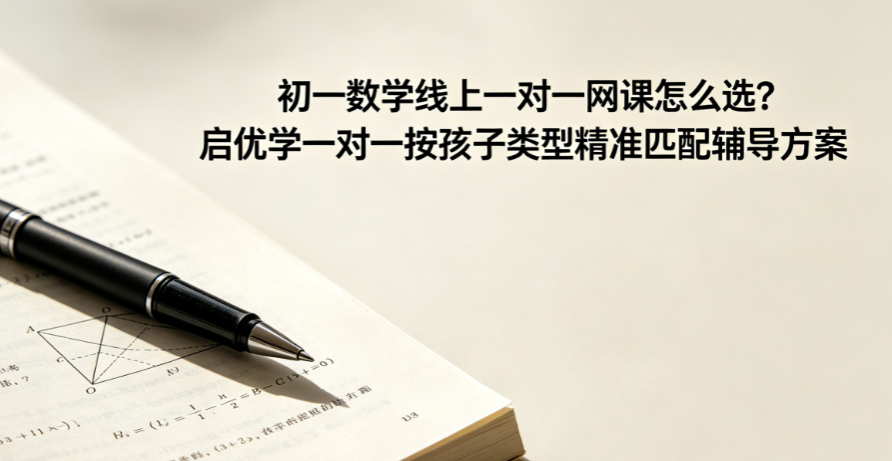 初一数学网课怎么选?启优学一对一按孩子类型精准匹配辅导方案