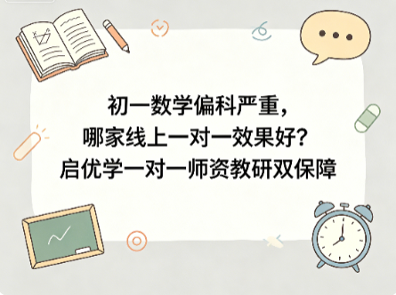 初一数学偏科严重，哪家线上一对一效果好？启优学一对一师资教研双保障