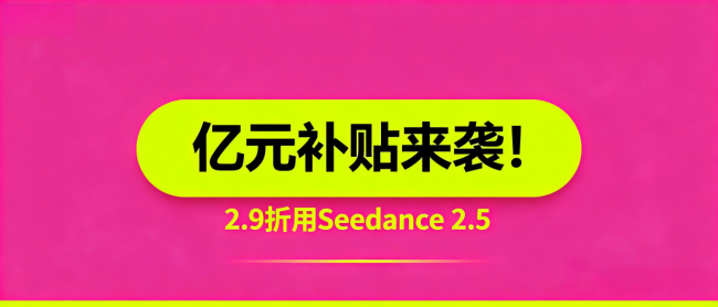 RunningHub开启补贴：2.9折畅享满血Seedance 2.5，AI视频制作成本直降70%