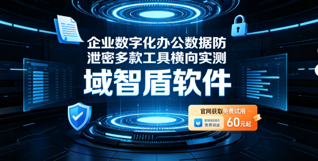 企业数字化办公数据防泄密多款工具横向实测，说说什么数据防泄密软件好