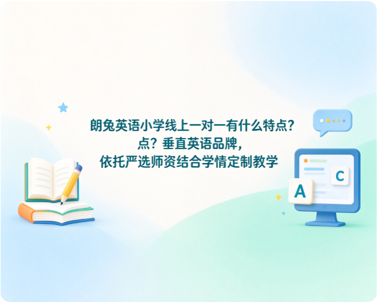 朗兔英语小学线上一对一有什么特点？垂直英语品牌，依托严选师资结合学情定制教学