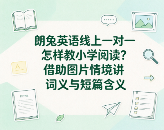 朗兔英语线上一对一怎样教小学阅读？借助图片情境讲词义与短篇含义