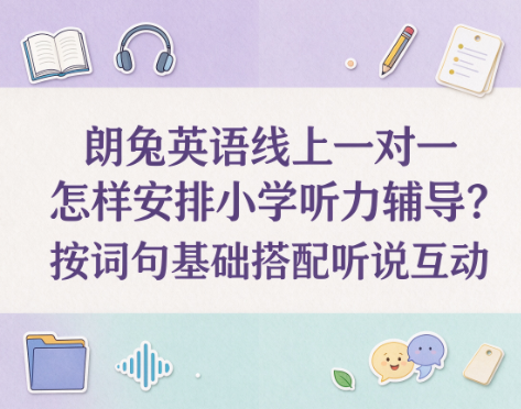 朗兔英语线上一对一怎样安排小学听力辅导？按词句基础搭配听说互动