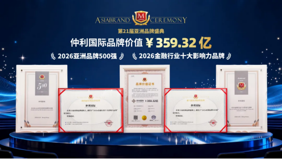 仲利国际蝉联亚洲品牌500强，斩获金融行业十大影响力品牌